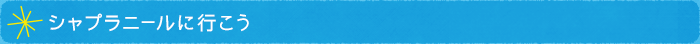 シャプラニールに行こう