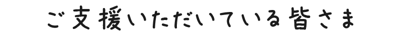 ご支援いただいている皆さま