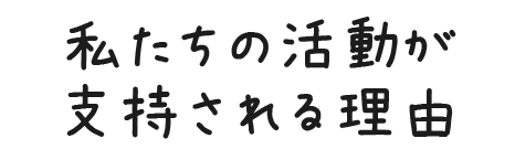 私たちの活動が支持される理由