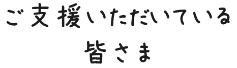 ご支援いただいている皆さま